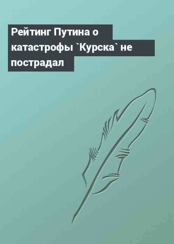 Рейтинг Путина о катастрофы `Курска` не пострадал