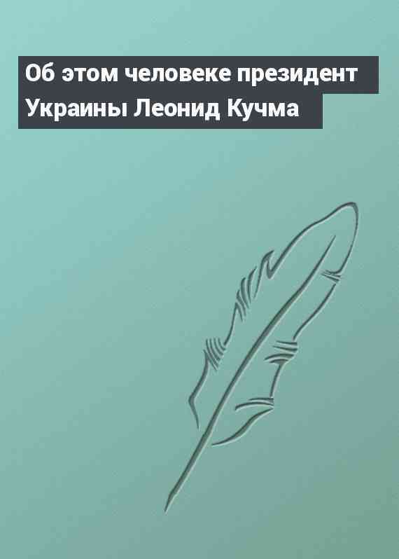 Об этом человеке президент Украины Леонид Кучма