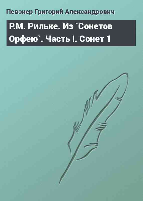 Р.М. Рильке. Из `Сонетов Орфею`. Часть I. Сонет 1