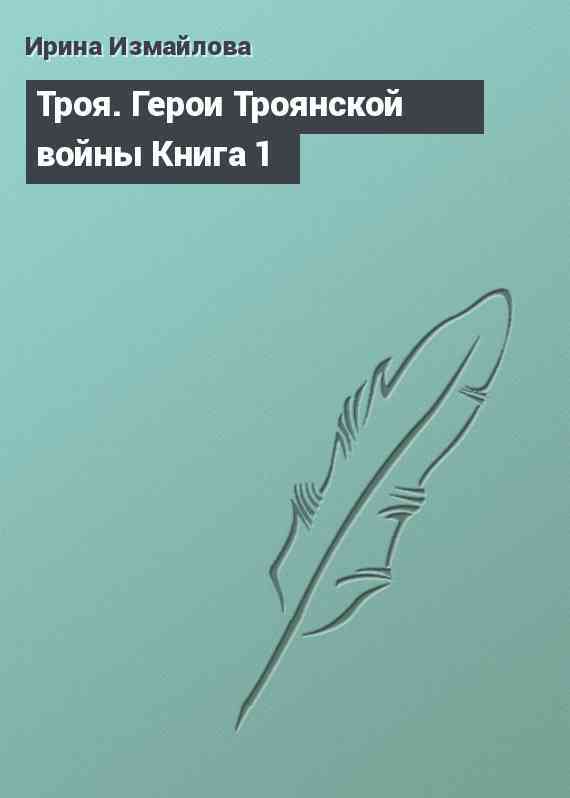 Троя. Герои Троянской войны Книга 1