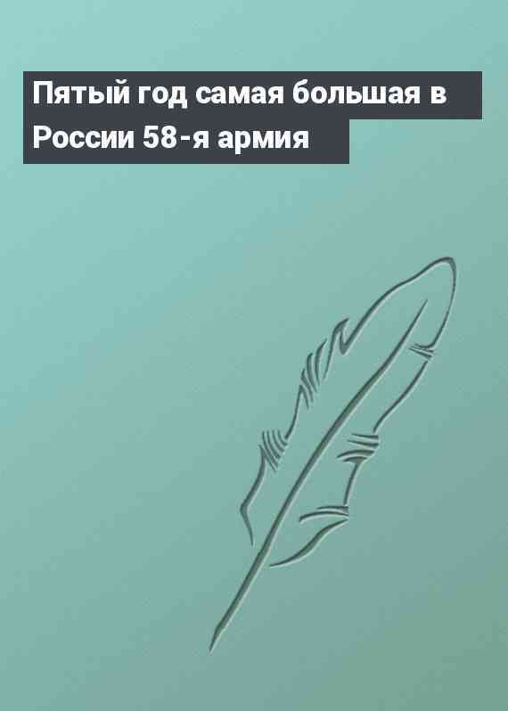 Пятый год самая большая в России 58-я армия