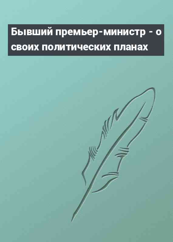 Бывший премьер-министр - о своих политических планах