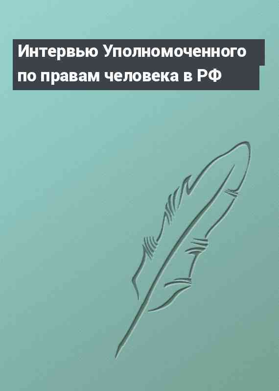 Интервью Уполномоченного по правам человека в РФ