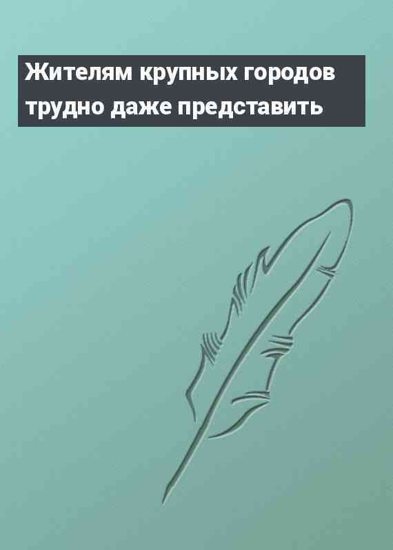 Жителям крупных городов трудно даже представить