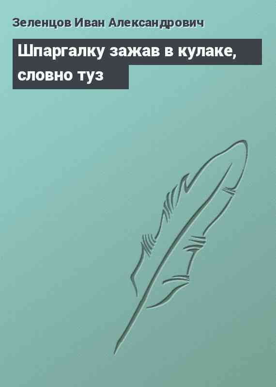 Шпаргалку зажав в кулаке, словно туз