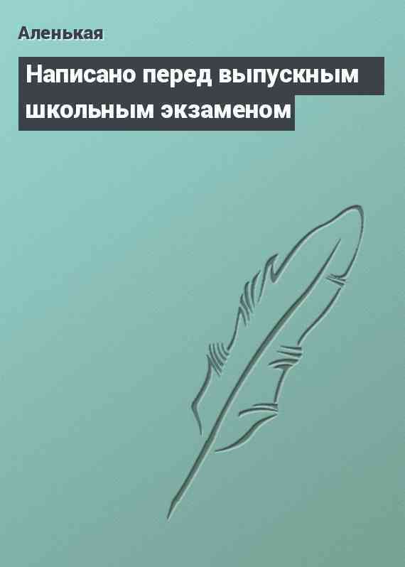 Написано перед выпускным школьным экзаменом