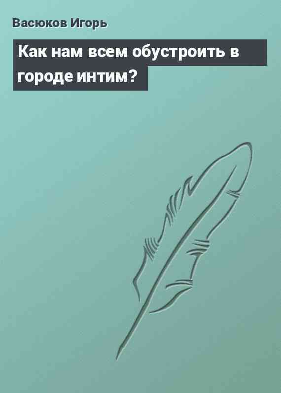 Как нам всем обустроить в городе интим?