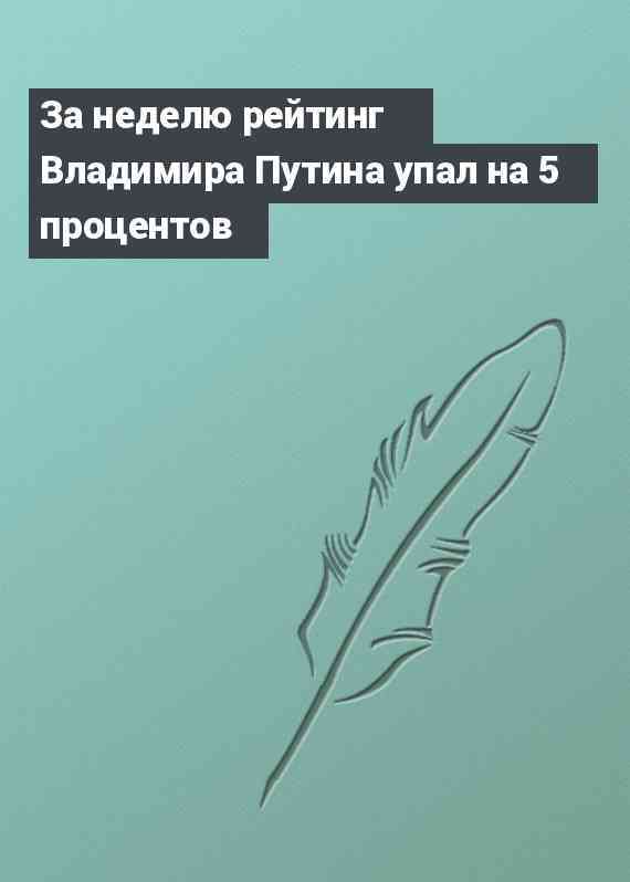 За неделю рейтинг Владимира Путина упал на 5 процентов