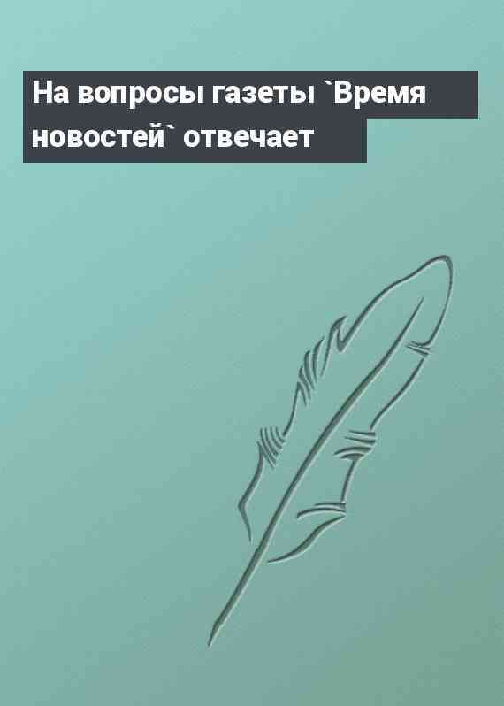 На вопросы газеты `Время новостей` отвечает