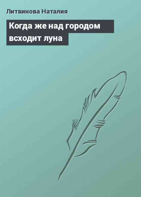 Когда же над городом всходит луна