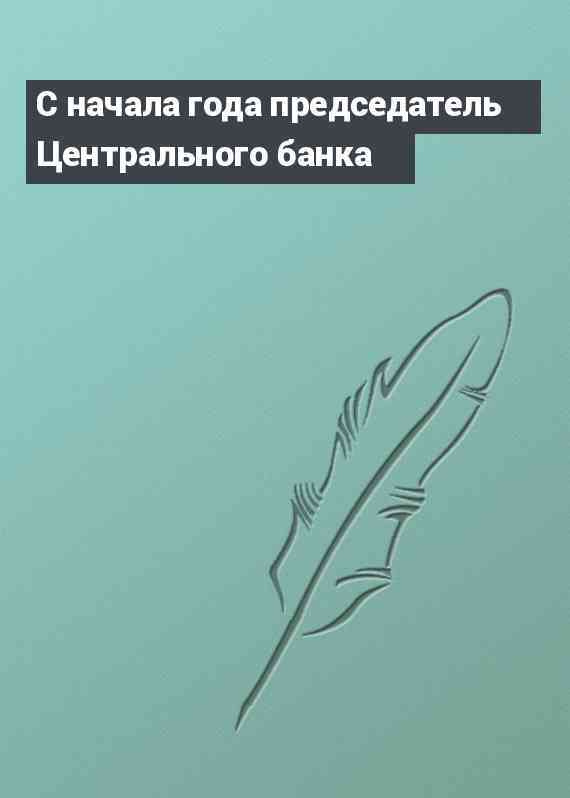 С начала года председатель Центрального банка