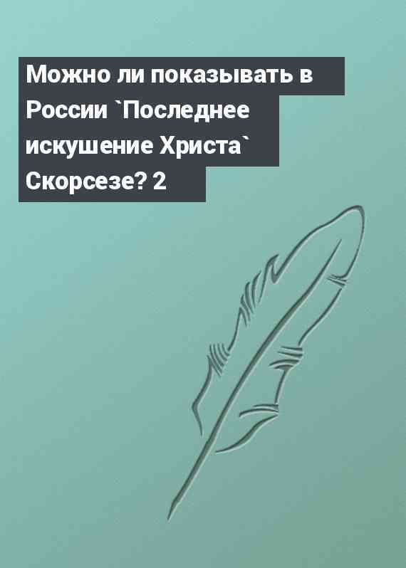 Можно ли показывать в России `Последнее искушение Христа` Скорсезе? 2