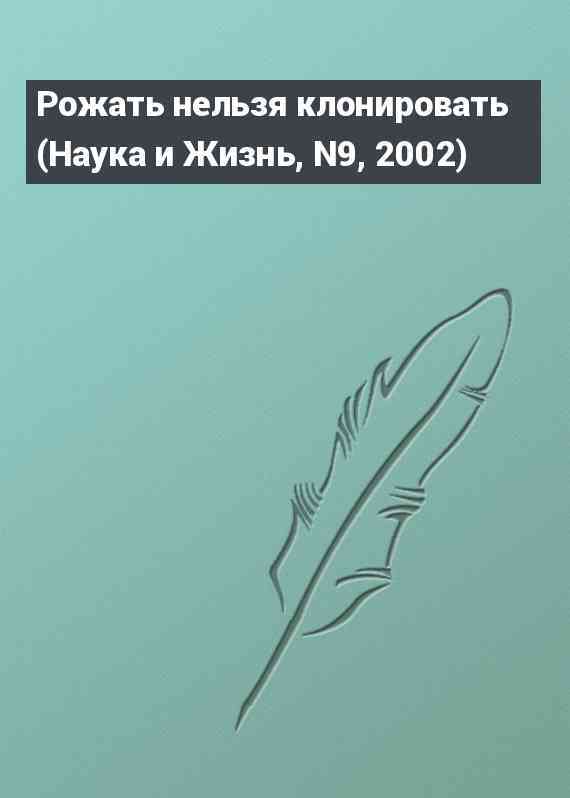 Рожать нельзя клонировать (Наука и Жизнь, N9, 2002)