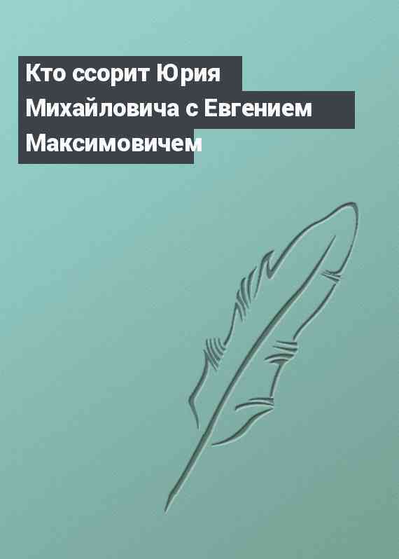 Кто ссорит Юрия Михайловича с Евгением Максимовичем