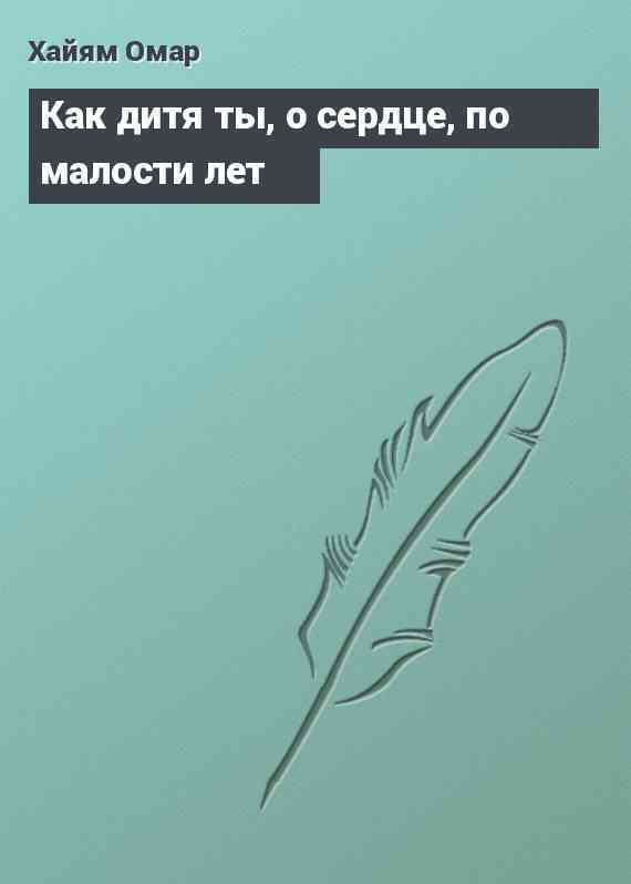 Как дитя ты, о сердце, по малости лет