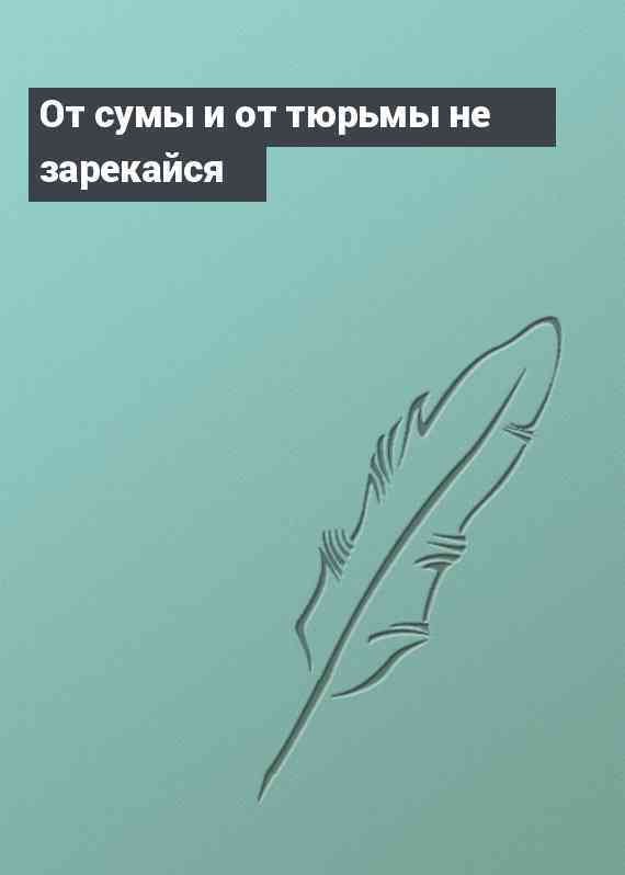 От сумы и от тюрьмы не зарекайся