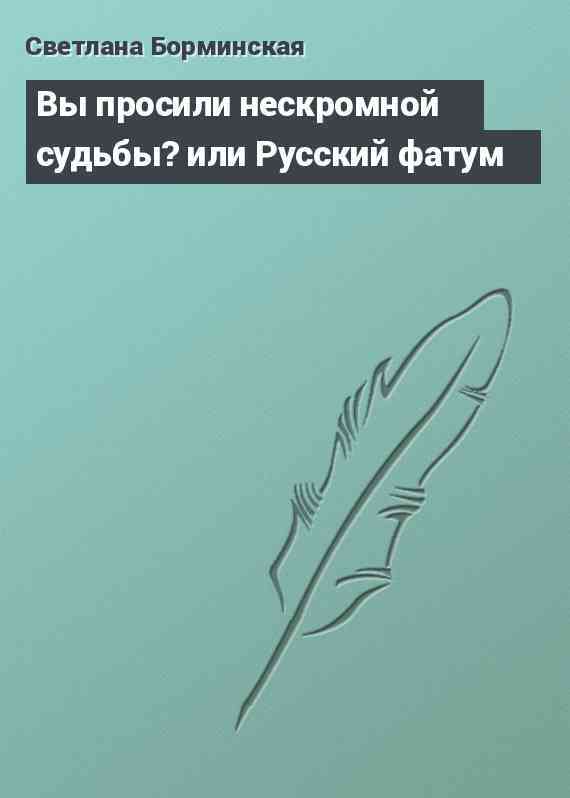 Вы просили нескромной судьбы? или Русский фатум