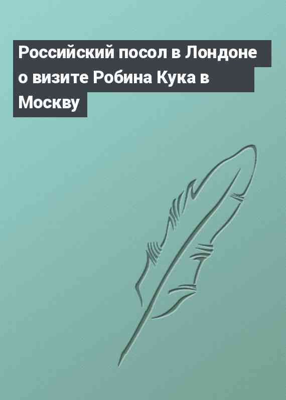 Российский посол в Лондоне о визите Робина Кука в Москву