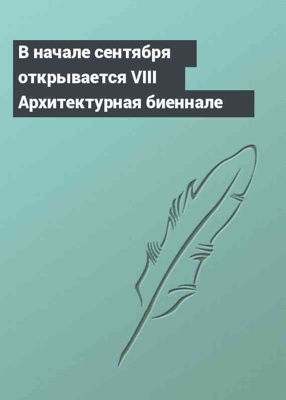 В начале сентября открывается VIII Архитектурная биеннале