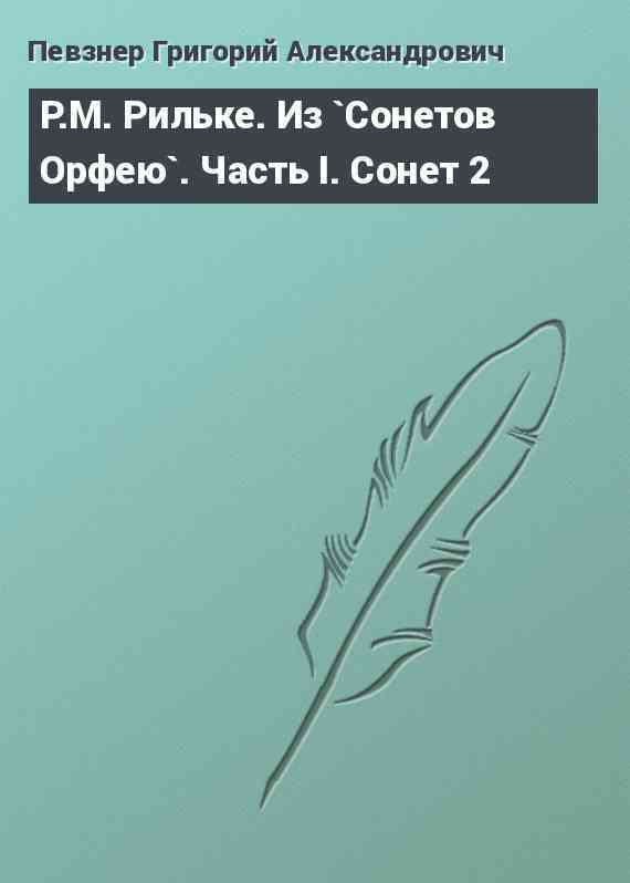 Р.М. Рильке. Из `Сонетов Орфею`. Часть I. Сонет 2