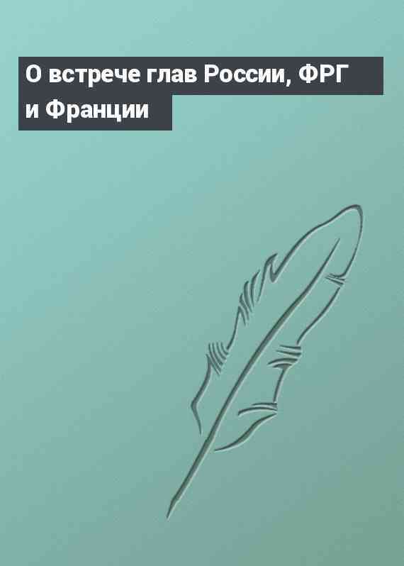 О встрече глав России, ФРГ и Франции