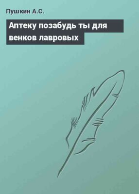 Аптеку позабудь ты для венков лавровых