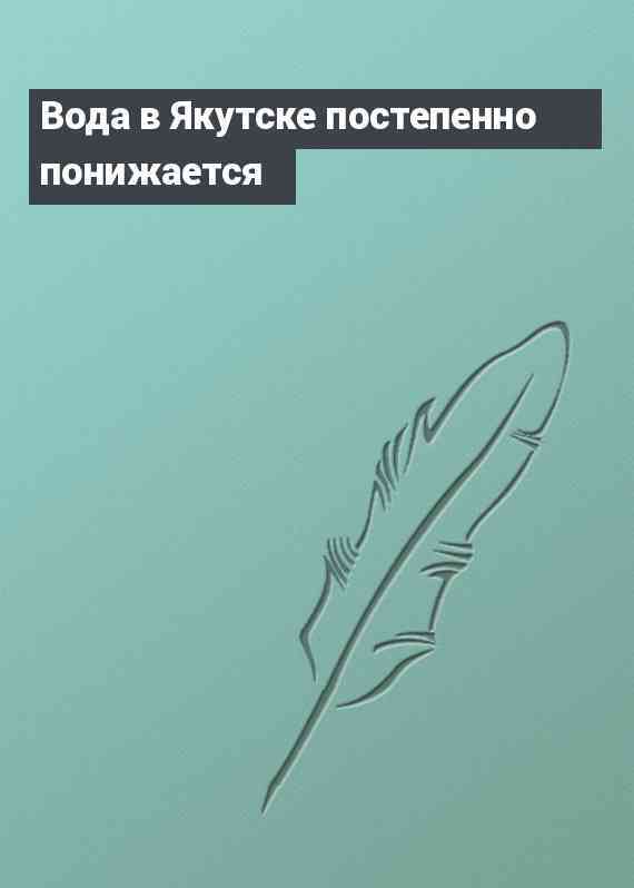 Вода в Якутске постепенно понижается