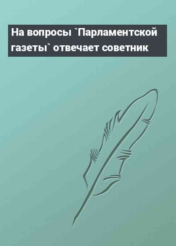 На вопросы `Парламентской газеты` отвечает советник