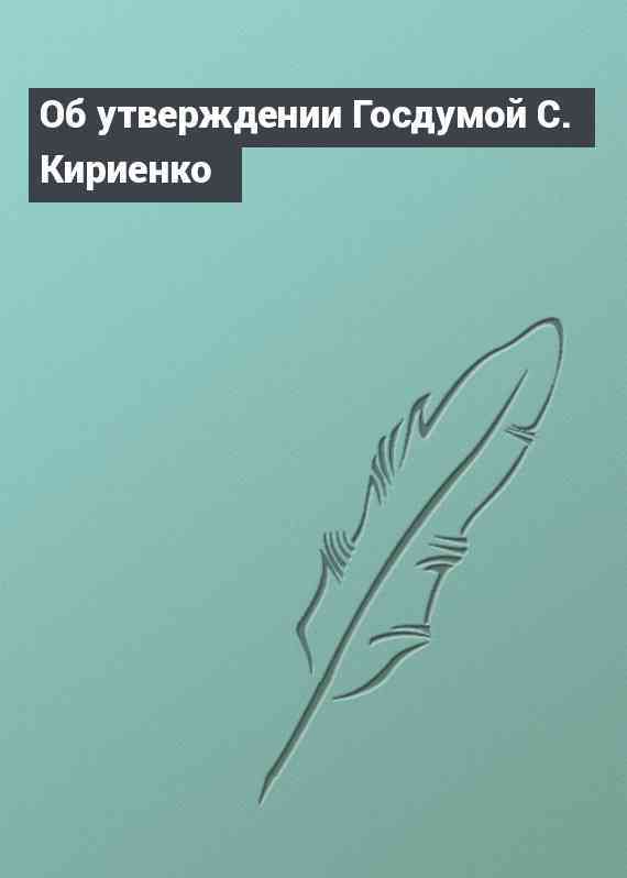 Об утверждении Госдумой С. Кириенко