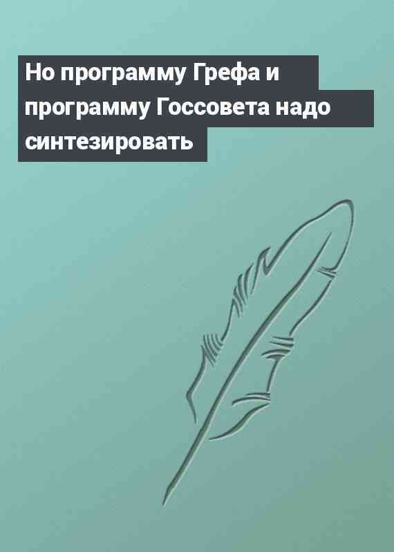 Но программу Грефа и программу Госсовета надо синтезировать