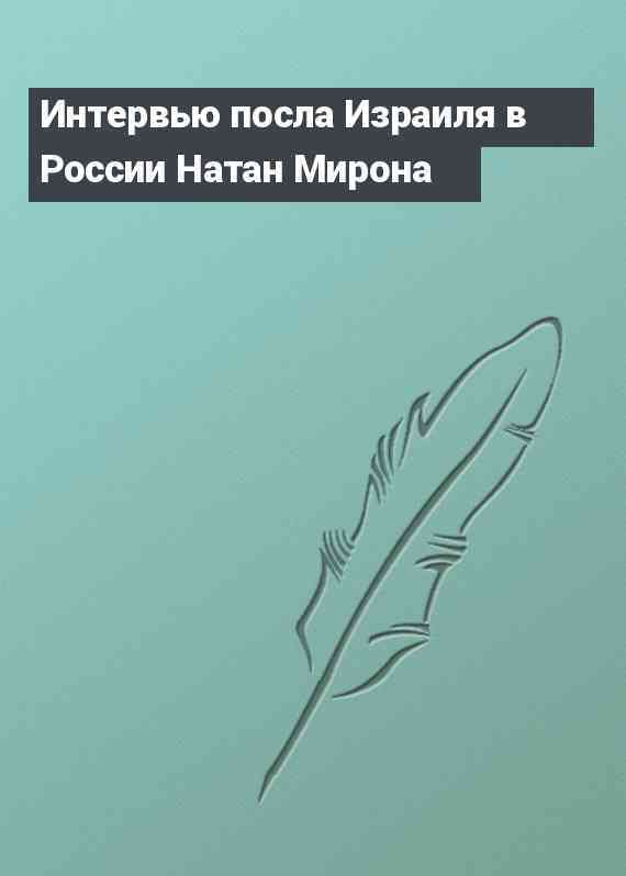 Интервью посла Израиля в России Натан Мирона