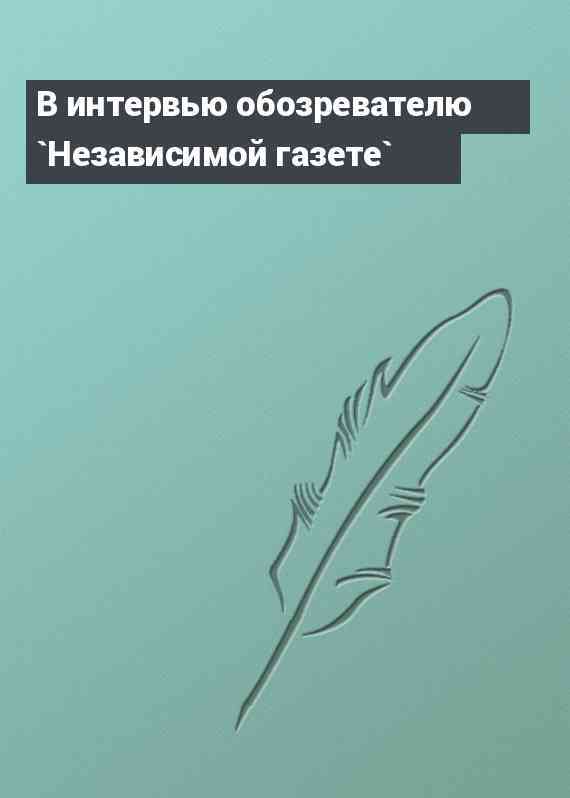 В интервью обозревателю `Независимой газете`