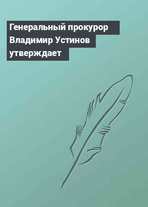 Генеральный прокурор Владимир Устинов утверждает