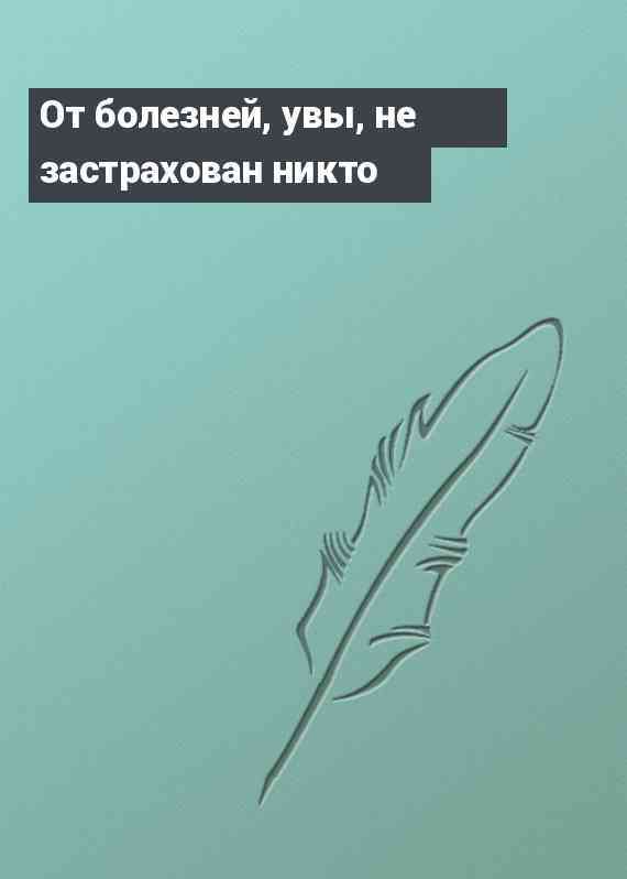 От болезней, увы, не застрахован никто