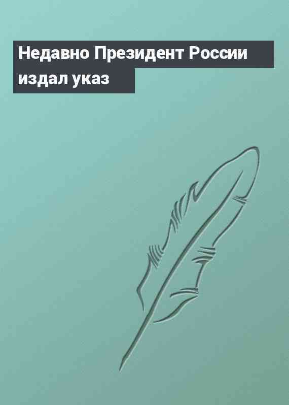 Недавно Президент России издал указ