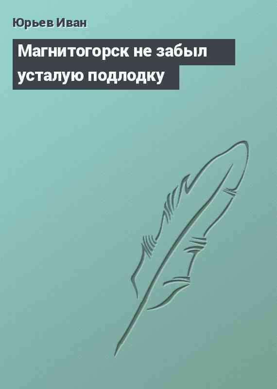 Магнитогорск не забыл усталую подлодку