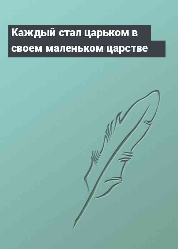 Каждый стал царьком в своем маленьком царстве