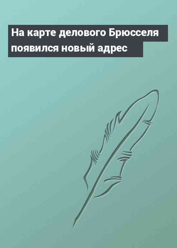 На карте делового Брюсселя появился новый адрес