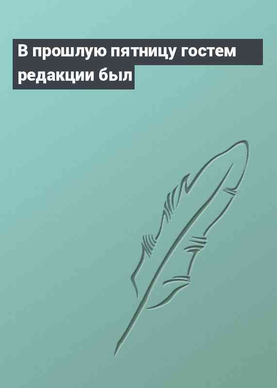 В прошлую пятницу гостем редакции был