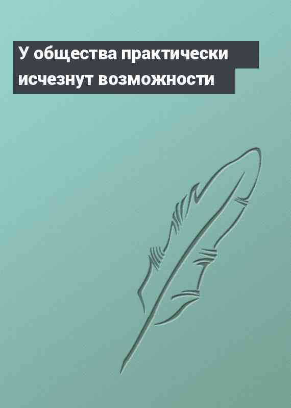 У общества практически исчезнут возможности