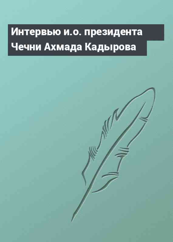 Интервью и.о. президента Чечни Ахмада Кадырова