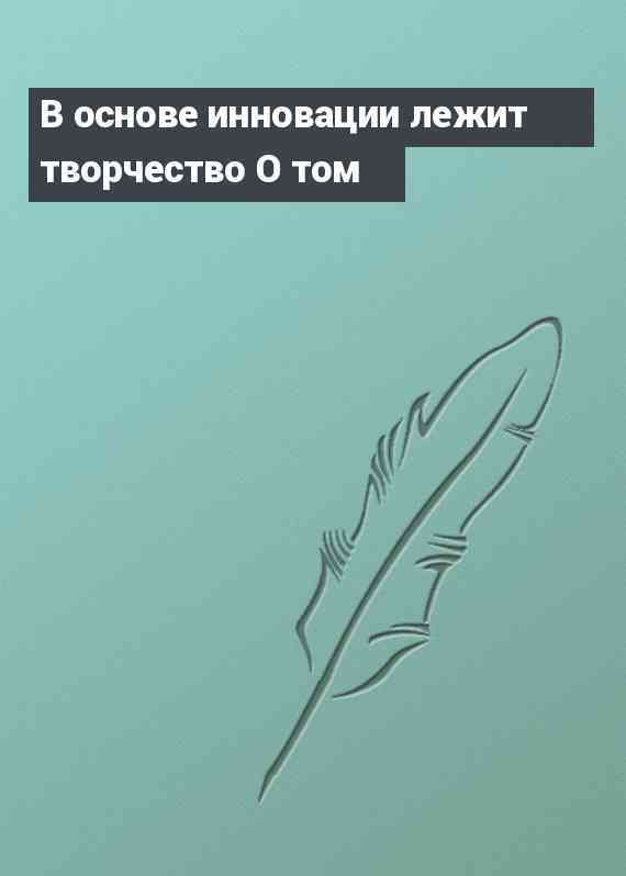 В основе инновации лежит творчество О том