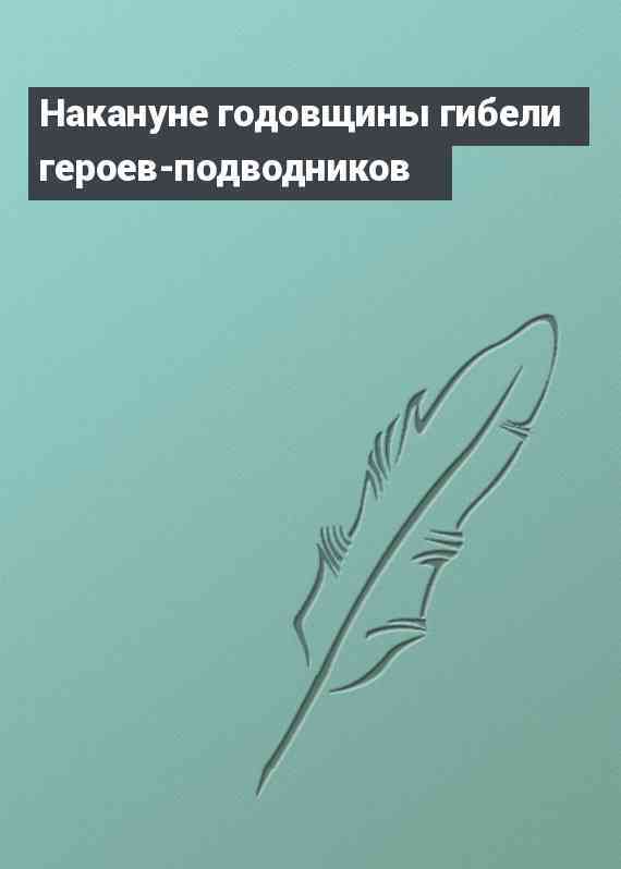 Накануне годовщины гибели героев-подводников