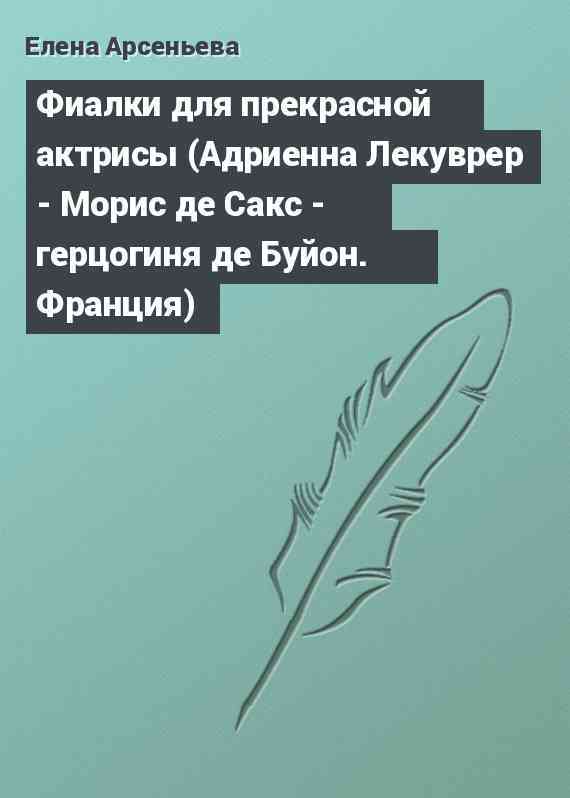 Фиалки для прекрасной актрисы (Адриенна Лекуврер - Морис де Сакс - герцогиня де Буйон. Франция)