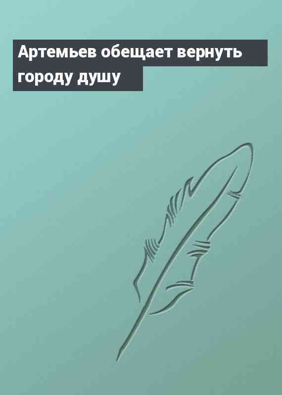 Артемьев обещает вернуть городу душу