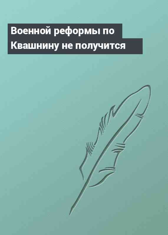 Военной реформы по Квашнину не получится