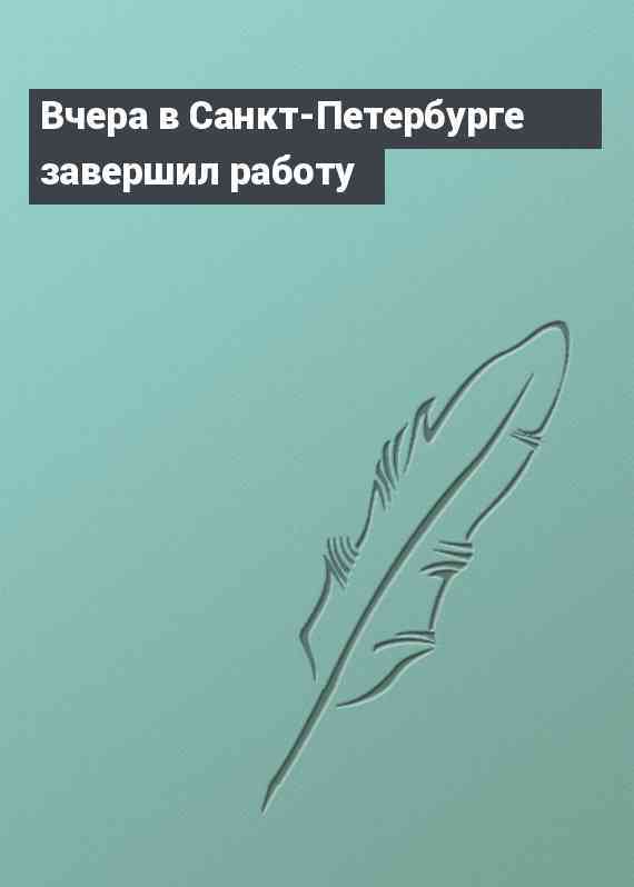 Вчера в Санкт-Петербурге завершил работу