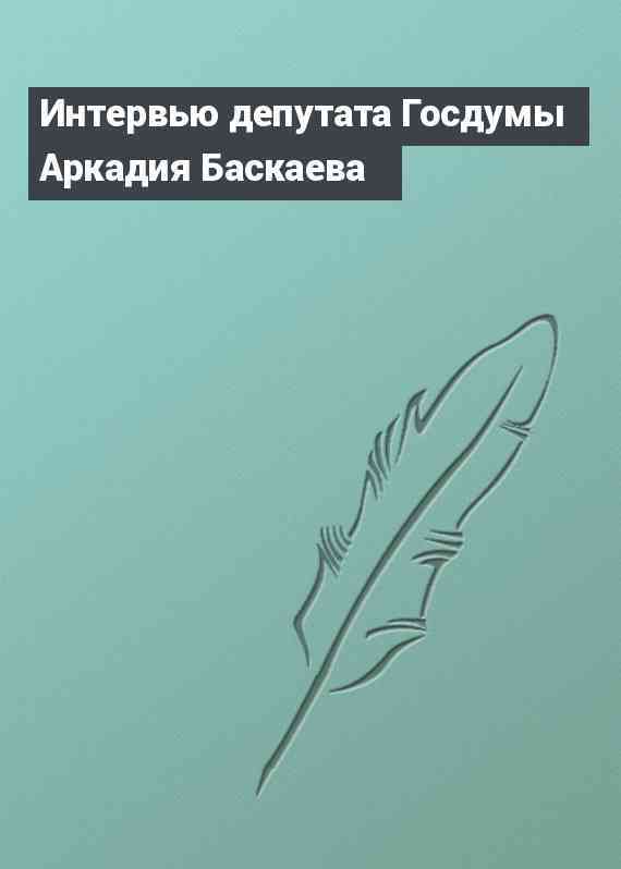 Интервью депутата Госдумы Аркадия Баскаева