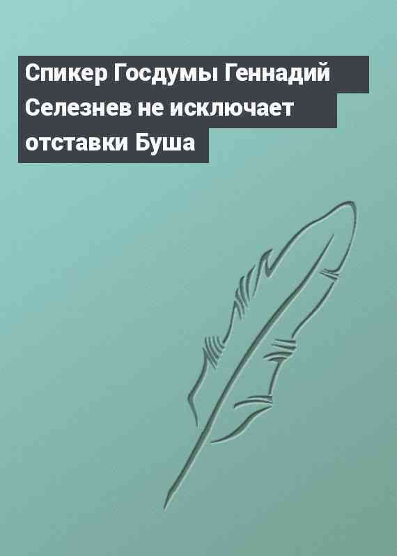 Спикер Госдумы Геннадий Селезнев не исключает отставки Буша