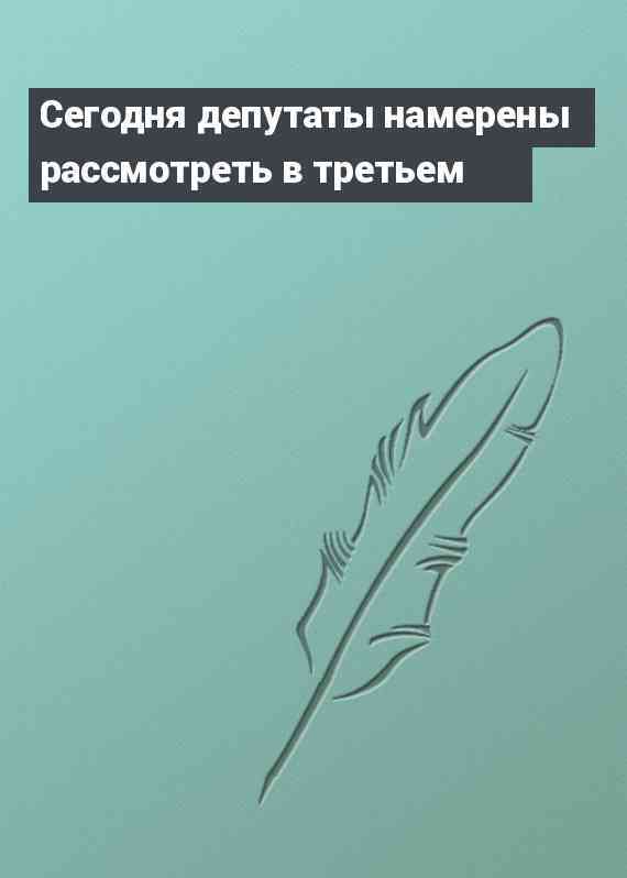 Сегодня депутаты намерены рассмотреть в третьем